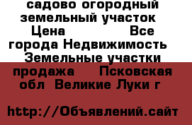 садово огородный земельный участок › Цена ­ 450 000 - Все города Недвижимость » Земельные участки продажа   . Псковская обл.,Великие Луки г.